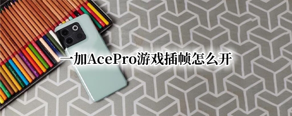 一加AcePro游戏插帧怎么开（一加 插帧）