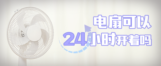 电扇可以24小时开着吗（电扇可以24小时开着吗冬天）