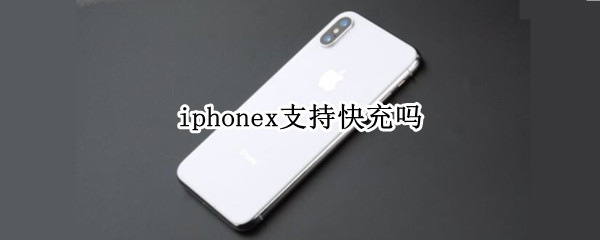 iphonex支持快充吗（iPhonex支持快充吗）