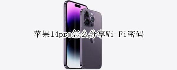 苹果14pro怎么分享Wi-Fi密码 iphone11怎么分享Wi-Fi密码