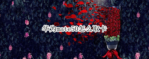 华为mate50怎么取卡（华为mate10怎么取卡）