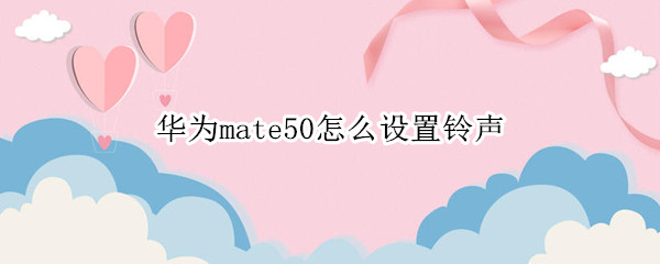 华为mate50怎么设置铃声 华为mate40e怎么设置手机铃声