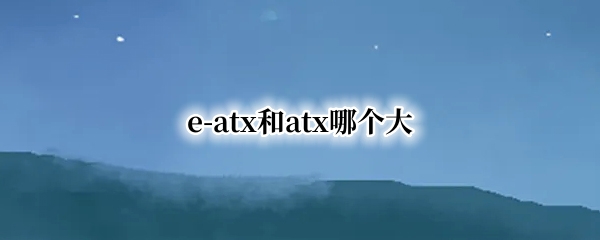 e-atx和atx哪个大 atx和e-atx区别