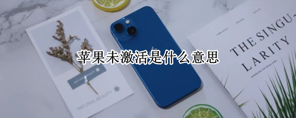 苹果未激活是什么意思 IPHONE未激活是什么意思