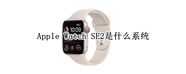 Apple Watch SE2是什么系统