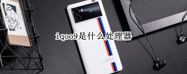 iqoo9是什么处理器（iqoo9用什么处理器）