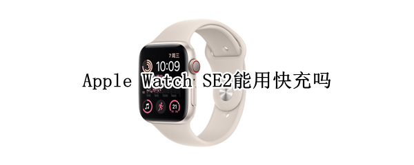 Apple Watch SE2能用快充吗