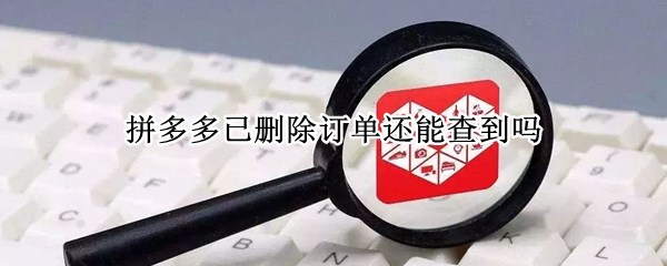 拼多多已删除订单还能查到吗（拼多多删除的订单还能找到吗?）