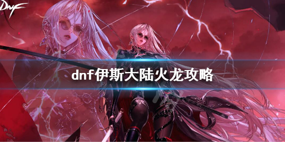 dnf伊斯大陆火龙攻略 dnf伊希斯攻略