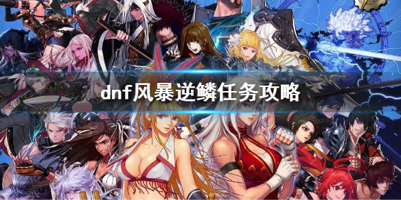 dnf风暴逆鳞任务攻略（dnf逆鳞在哪里弄）