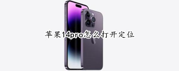 苹果14pro怎么打开定位 苹果11pro怎么打开定位