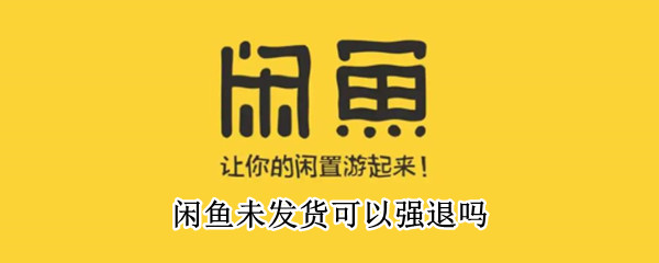 闲鱼未发货可以强退吗（闲鱼未发货可以强退吗还会发货吗）