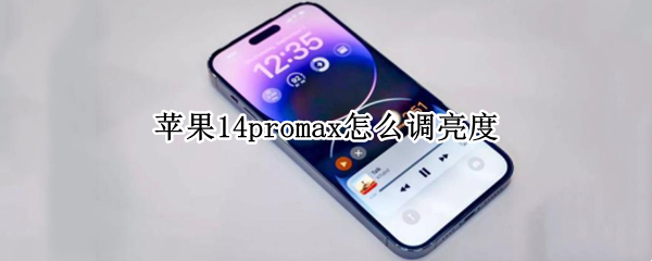 苹果14promax怎么调亮度 苹果12pro max如何调亮度