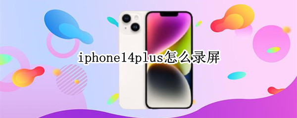 iphone14plus怎么录屏 苹果手机ios14怎么录屏