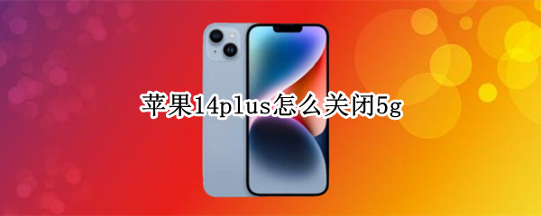 苹果14plus怎么关闭5g 苹果14最近添加怎么关闭