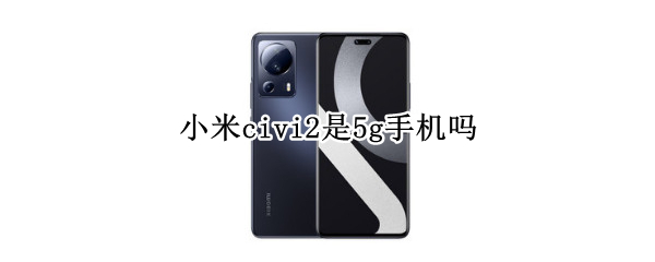 小米civi2是5g手机吗 小米civi是5G手机吗