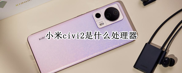 小米civi2是什么处理器（小米civipro处理器）