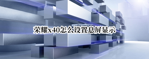 荣耀x40怎么设置息屏显示（荣耀x40怎么设置息屏显示）