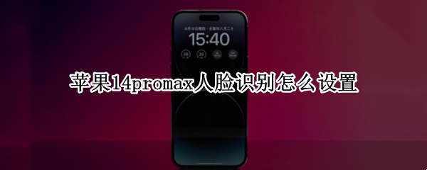 苹果14promax人脸识别怎么设置 苹果12promax人脸识别怎么设置