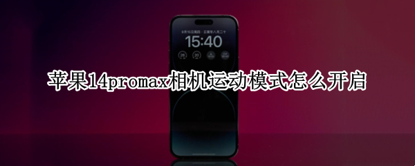 苹果14promax相机运动模式怎么开启 iphone14promax实物照片