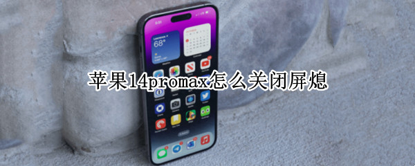 苹果14promax怎么关闭屏熄 苹果12promax怎么关闭