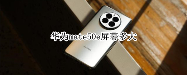 华为mate50e屏幕多大（华为mate40e屏幕是多大的）