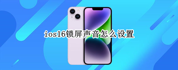 ios16锁屏声音怎么设置 ios动态锁屏怎么设置声音