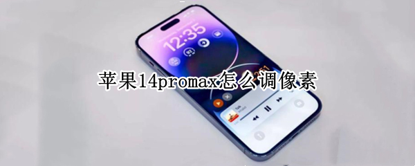 苹果14promax怎么调像素 苹果11promax像素怎么调