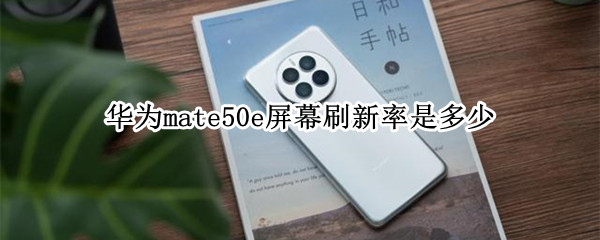 华为mate50e屏幕刷新率是多少 华为mate50pro屏幕刷新率