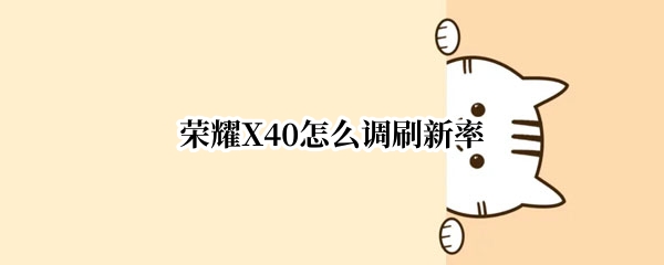 荣耀X40怎么调刷新率（荣耀x40怎么调刷新率高）