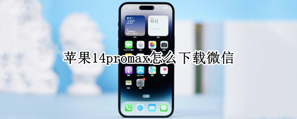 苹果14promax怎么下载微信 苹果13promax怎么下载微信