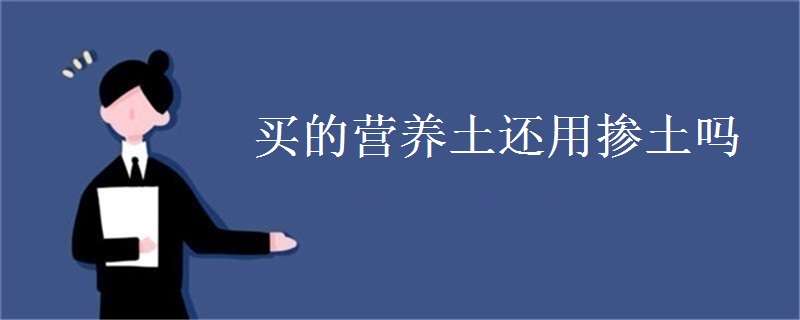 买的营养土还用掺土吗（买的营养土还用掺土吗 可以直接使用吗）