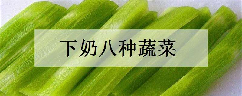 下奶八种蔬菜是什么（下奶的蔬菜水果有哪些）