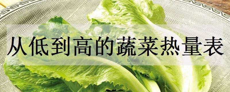 从低到高的蔬菜热量表（蔬菜热量低排行从低到高）