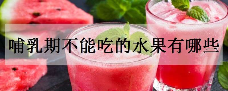 哺乳期不能吃的水果有哪些（哺乳期不能吃的水果有哪些水果）