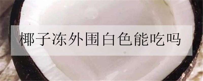 椰子冻外围白色能吃吗 椰子里面白色能吃吗