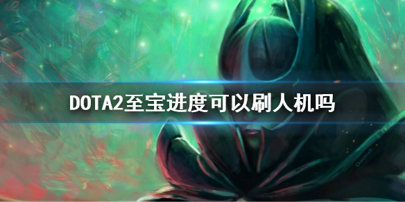 DOTA2至宝进度可以刷人机吗（dota2怎么刷至宝）