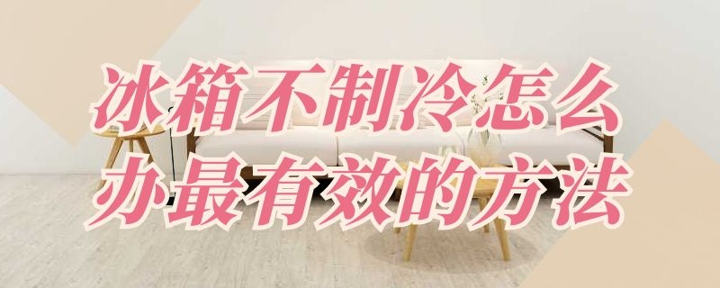 冰箱不制冷怎么办最有效的方法 冰箱不制冷怎么办最有效的方法
