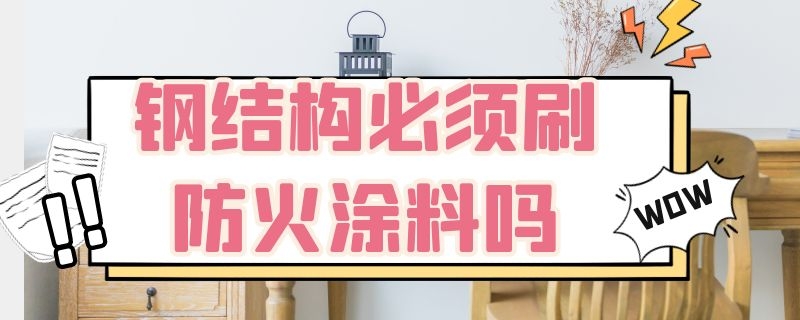 钢结构必须刷防火涂料吗 钢结构防火涂料能刷墙吗