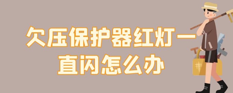 欠压保护器红灯一直闪怎么办 欠压保护器保护灯一直闪