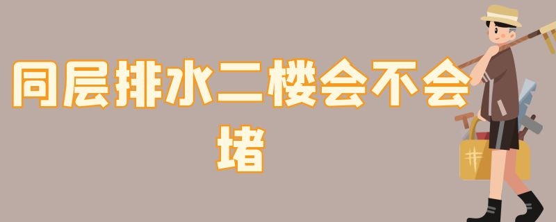 同层排水二楼会不会堵 同层排水二楼会不会堵水管