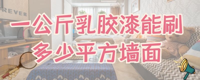 一公斤乳胶漆能刷多少平方墙面（60平米的房子刷墙要多少钱）