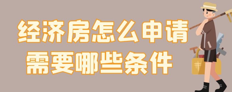 经济房怎么申请需要哪些条件（经济房怎么申请需要哪些条件和手续）