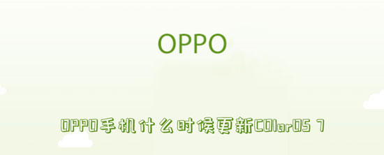 OPPO手机什么时候更新COlorOS7(oppo手机什么时候更新米加大学)