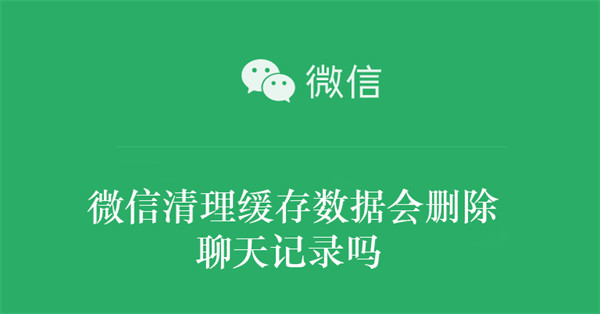 微信清理缓存数据会删除聊天记录吗（微信清理缓存数据会删除聊天记录吗知乎）