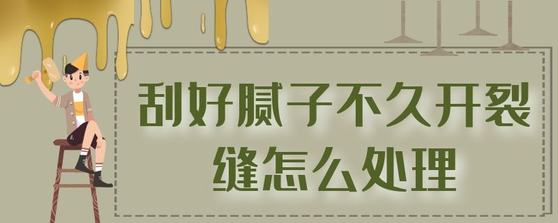 刮好腻子不久开裂缝怎么处理（刮好腻子不久开裂缝怎么处理视频）