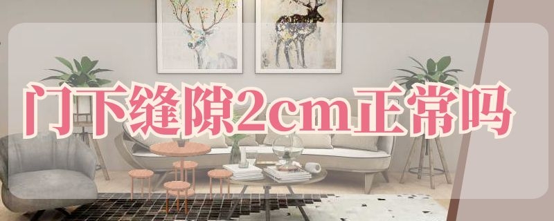 门下缝隙2cm正常吗 门缝5mm正常吗