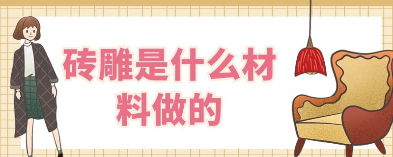 砖雕是什么材料做的 砖雕用什么砖