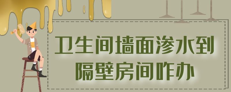 卫生间墙面渗水到隔壁房间咋办 楼下说我家漏水但我家就没用水