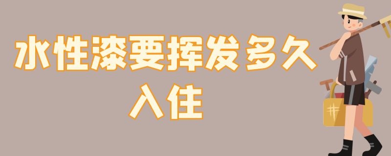 水性漆要挥发多久入住（木制品水性漆要挥发多久入住）